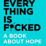 Everything Is Fucked A Book About Hope